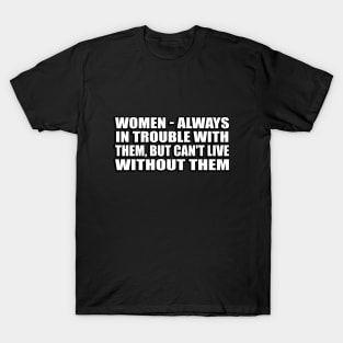 Women - always in trouble with them T-Shirt